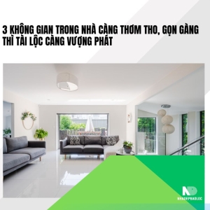 3 không gian trong nhà càng thơm tho, gọn gàng thì tài lộc càng vượng phát