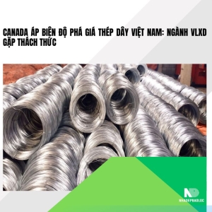 Canada áp biên độ phá giá thép dây Việt Nam: Ngành VLXD gặp thách thức