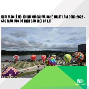 Khai mạc Lễ hội Khinh khí cầu và Nghệ thuật Lâm Đồng 2025 – Sắc màu rực rỡ trên bầu trời Đà Lạt