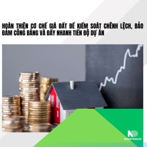 Hoàn thiện cơ chế giá đất để kiểm soát chênh lệch, bảo đảm công bằng và đẩy nhanh tiến độ dự án