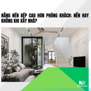 Nâng nền bếp cao hơn phòng khách: Nên hay không khi xây nhà?