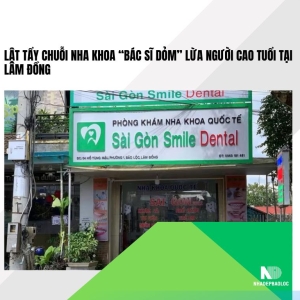 Lật tẩy chuỗi nha khoa “bác sĩ dỏm” lừa người cao tuổi tại Lâm Đồng