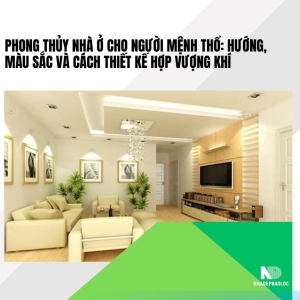 Phong thủy nhà ở cho người mệnh Thổ: hướng, màu sắc, thiết kế chuẩn