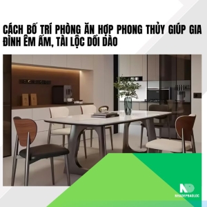 Cách bố trí phòng ăn hợp phong thủy giúp gia đình ấm êm, tài lộc vượng