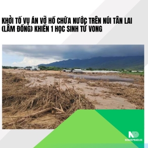 Khởi tố vụ án vỡ hồ chứa nước trên núi Tân Lai (Lâm Đồng) khiến 1 học sinh tử vong