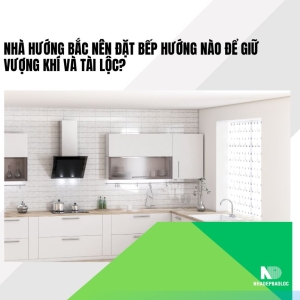 Nhà hướng Bắc nên đặt bếp hướng nào để giữ vượng khí và tài lộc?
