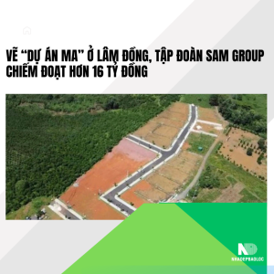 Vẽ “dự án ma” ở Lâm Đồng, Tập đoàn Sam Group chiếm đoạt hơn 16 tỷ đồng