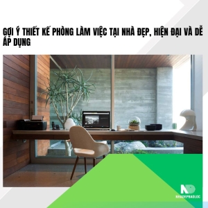 Gợi ý thiết kế phòng làm việc tại nhà đẹp, hiện đại và dễ áp dụng
