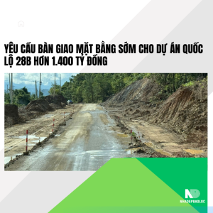 Yêu cầu bàn giao mặt bằng sớm cho dự án Quốc lộ 28B hơn 1.400 tỷ đồng