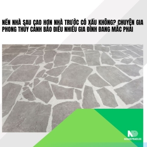 Nền nhà sau cao hơn nhà trước có xấu không? Chuyên gia phong thủy lý giải