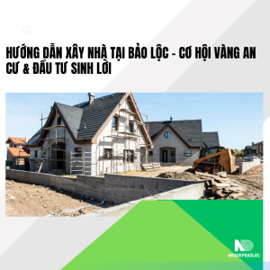 Hướng Dẫn Xây Nhà Tại Bảo Lộc – Cơ Hội Vàng An Cư & Đầu Tư Sinh Lời