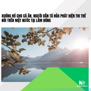 Phát hiện thi thể nam thanh niên nổi trên hồ ở Bảo Lâm – Lâm Đồng, công an điều tra nguyên nhân