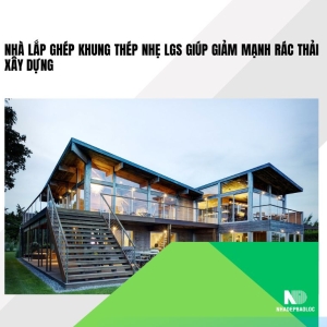 Nhà lắp ghép khung thép nhẹ LGS giúp giảm mạnh rác thải xây dựng